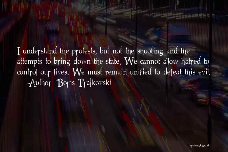 Boris Trajkovski Quotes: I Understand The Protests, But Not The Shooting And The Attempts To Bring Down The State. We Cannot Allow Hatred