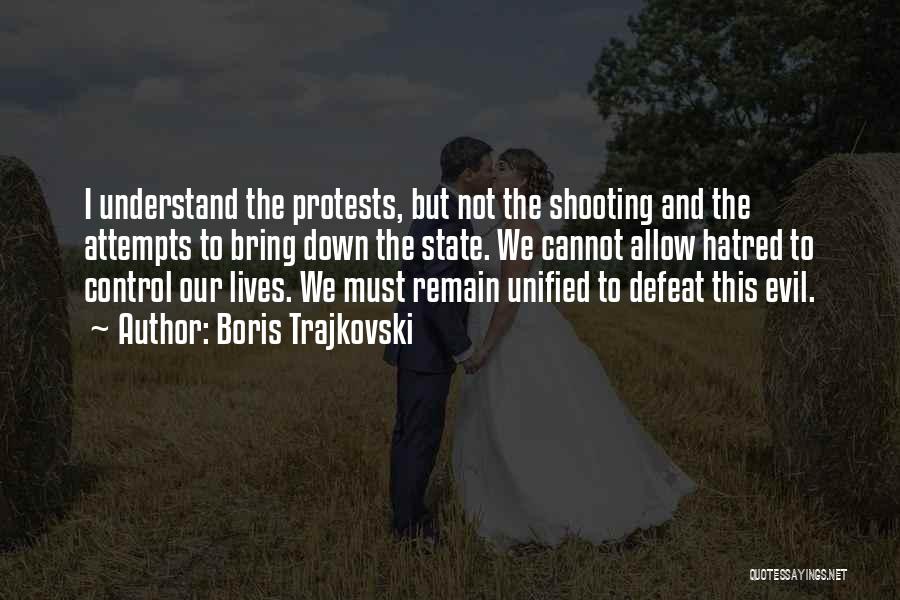 Boris Trajkovski Quotes: I Understand The Protests, But Not The Shooting And The Attempts To Bring Down The State. We Cannot Allow Hatred