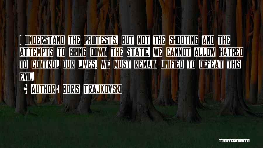 Boris Trajkovski Quotes: I Understand The Protests, But Not The Shooting And The Attempts To Bring Down The State. We Cannot Allow Hatred