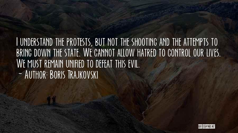 Boris Trajkovski Quotes: I Understand The Protests, But Not The Shooting And The Attempts To Bring Down The State. We Cannot Allow Hatred