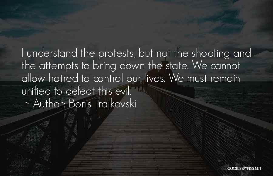 Boris Trajkovski Quotes: I Understand The Protests, But Not The Shooting And The Attempts To Bring Down The State. We Cannot Allow Hatred