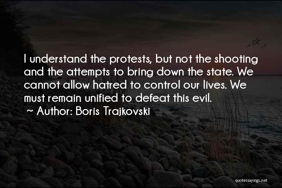 Boris Trajkovski Quotes: I Understand The Protests, But Not The Shooting And The Attempts To Bring Down The State. We Cannot Allow Hatred