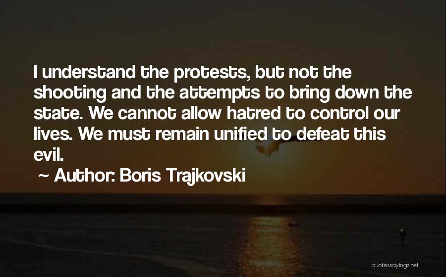 Boris Trajkovski Quotes: I Understand The Protests, But Not The Shooting And The Attempts To Bring Down The State. We Cannot Allow Hatred