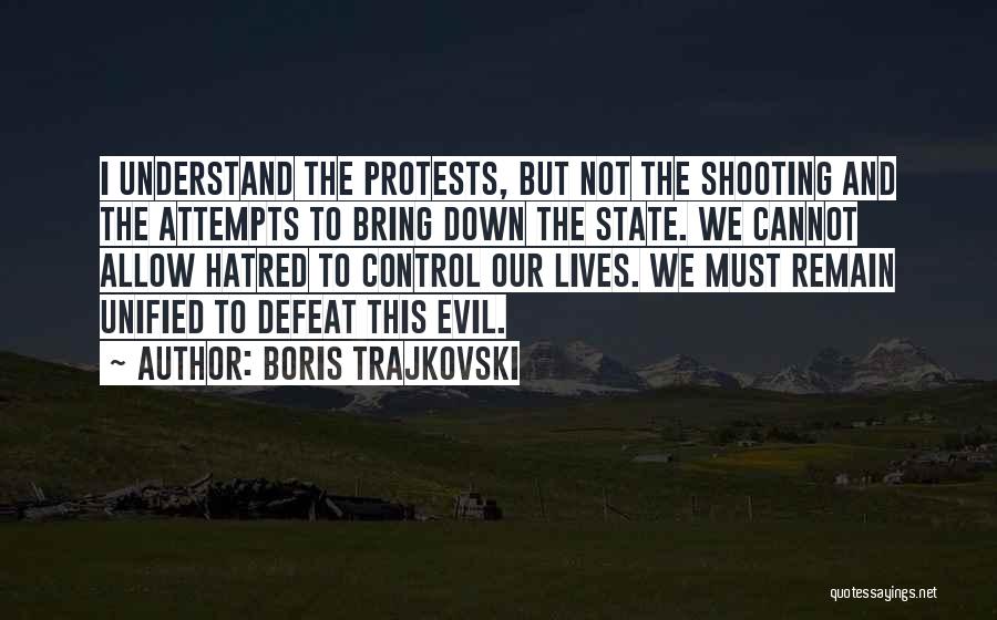 Boris Trajkovski Quotes: I Understand The Protests, But Not The Shooting And The Attempts To Bring Down The State. We Cannot Allow Hatred