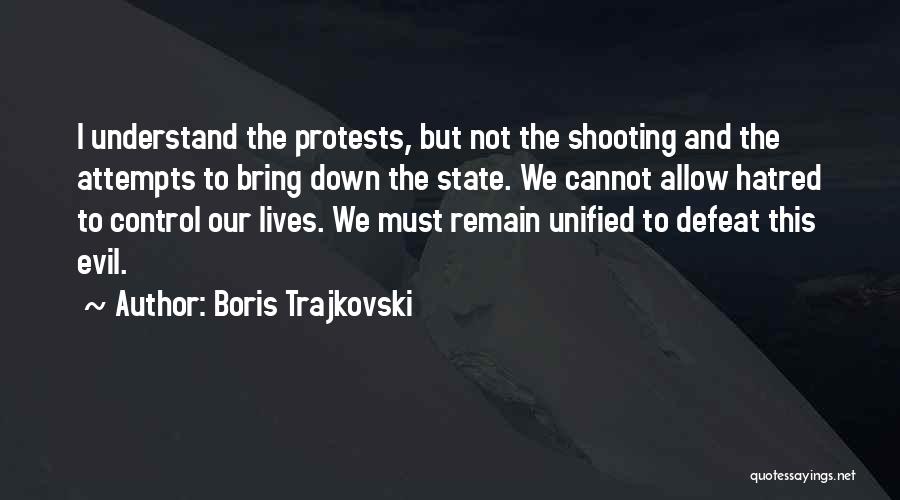 Boris Trajkovski Quotes: I Understand The Protests, But Not The Shooting And The Attempts To Bring Down The State. We Cannot Allow Hatred