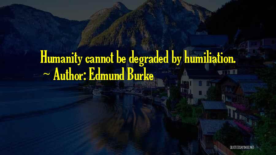 Edmund Burke Quotes: Humanity Cannot Be Degraded By Humiliation.