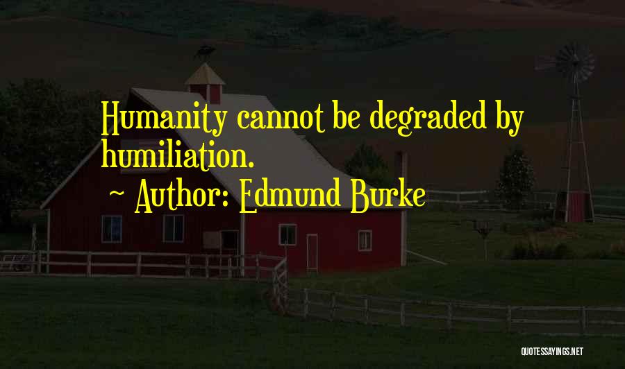 Edmund Burke Quotes: Humanity Cannot Be Degraded By Humiliation.