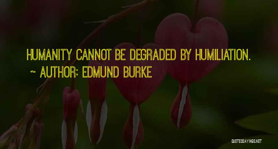 Edmund Burke Quotes: Humanity Cannot Be Degraded By Humiliation.