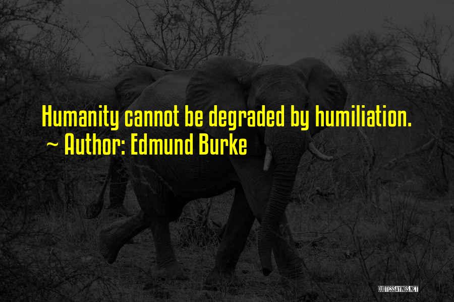 Edmund Burke Quotes: Humanity Cannot Be Degraded By Humiliation.
