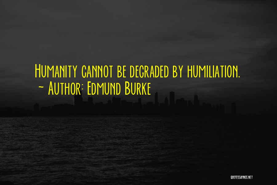 Edmund Burke Quotes: Humanity Cannot Be Degraded By Humiliation.