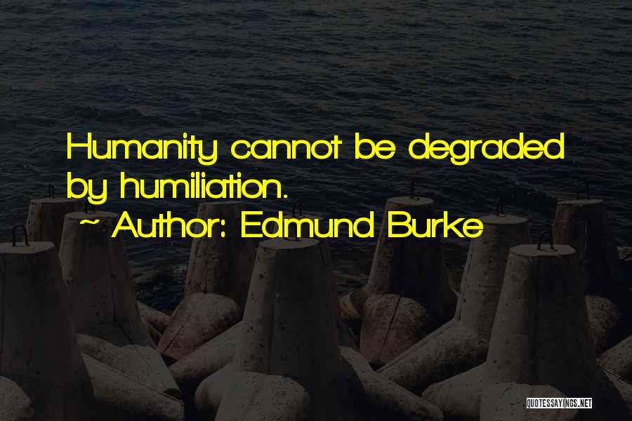 Edmund Burke Quotes: Humanity Cannot Be Degraded By Humiliation.