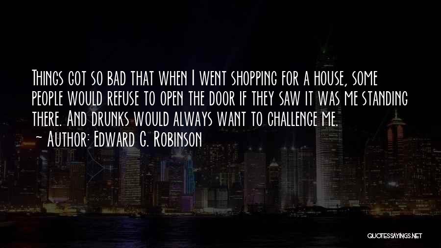 Edward G. Robinson Quotes: Things Got So Bad That When I Went Shopping For A House, Some People Would Refuse To Open The Door