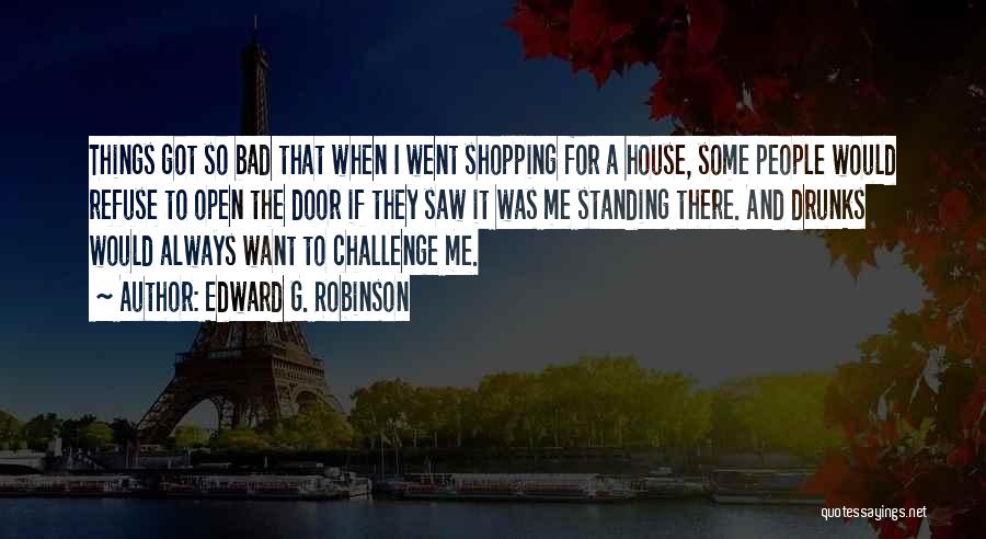 Edward G. Robinson Quotes: Things Got So Bad That When I Went Shopping For A House, Some People Would Refuse To Open The Door