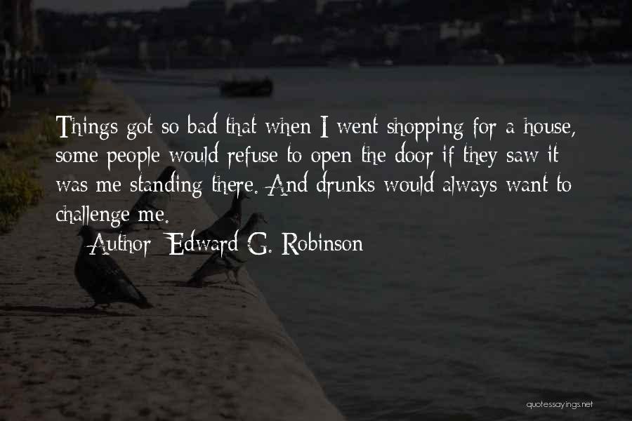 Edward G. Robinson Quotes: Things Got So Bad That When I Went Shopping For A House, Some People Would Refuse To Open The Door