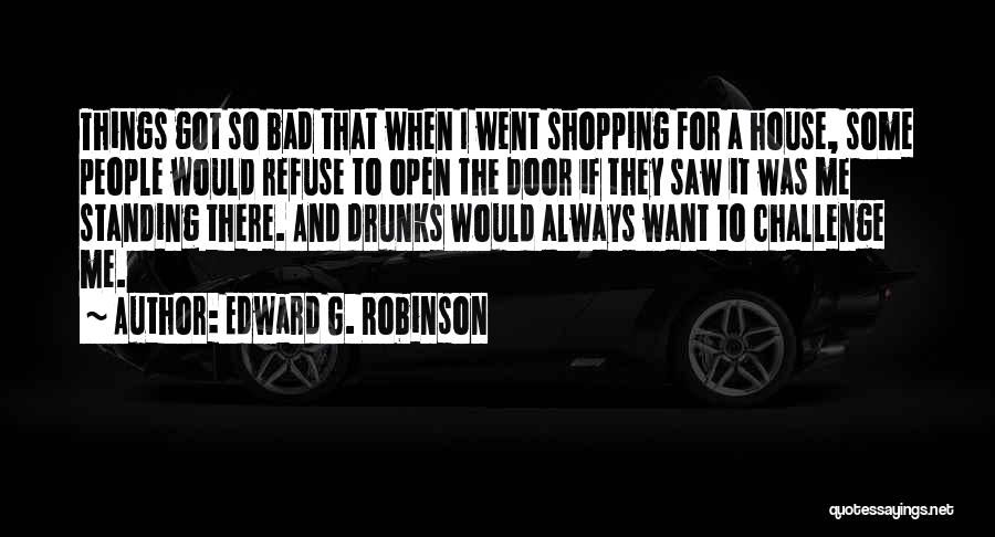 Edward G. Robinson Quotes: Things Got So Bad That When I Went Shopping For A House, Some People Would Refuse To Open The Door