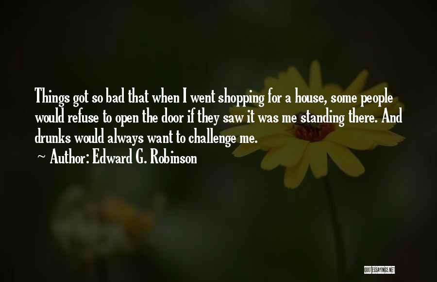 Edward G. Robinson Quotes: Things Got So Bad That When I Went Shopping For A House, Some People Would Refuse To Open The Door