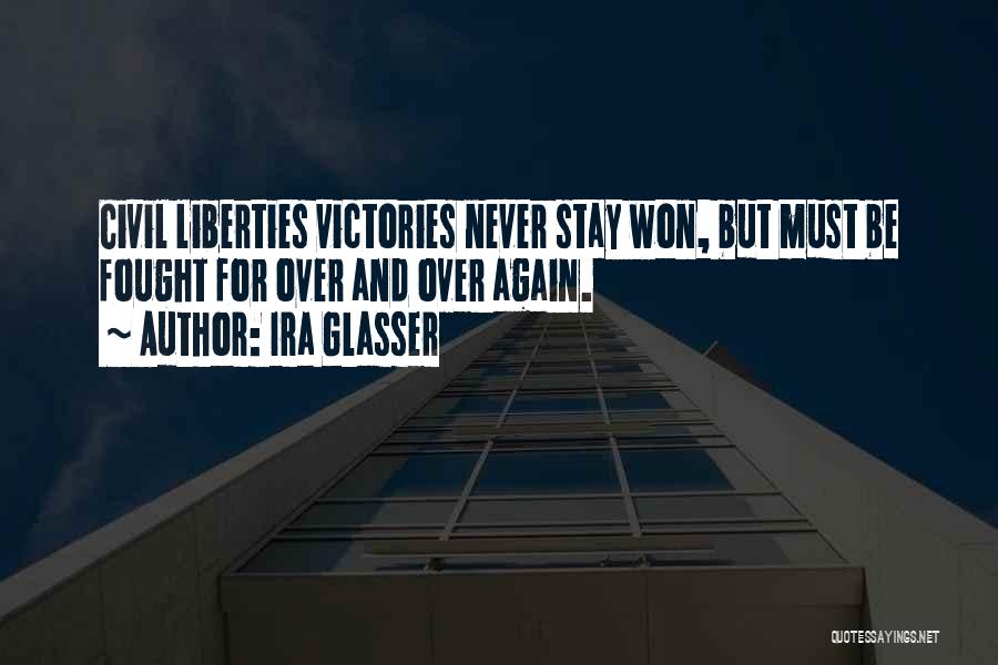 Ira Glasser Quotes: Civil Liberties Victories Never Stay Won, But Must Be Fought For Over And Over Again.