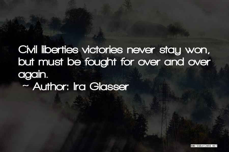 Ira Glasser Quotes: Civil Liberties Victories Never Stay Won, But Must Be Fought For Over And Over Again.