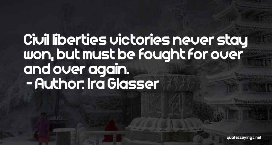Ira Glasser Quotes: Civil Liberties Victories Never Stay Won, But Must Be Fought For Over And Over Again.