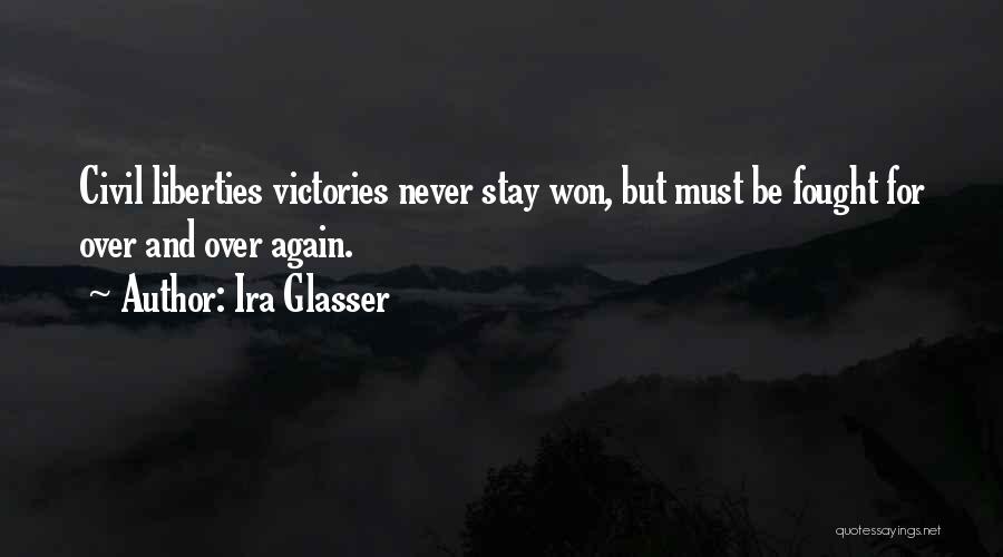 Ira Glasser Quotes: Civil Liberties Victories Never Stay Won, But Must Be Fought For Over And Over Again.