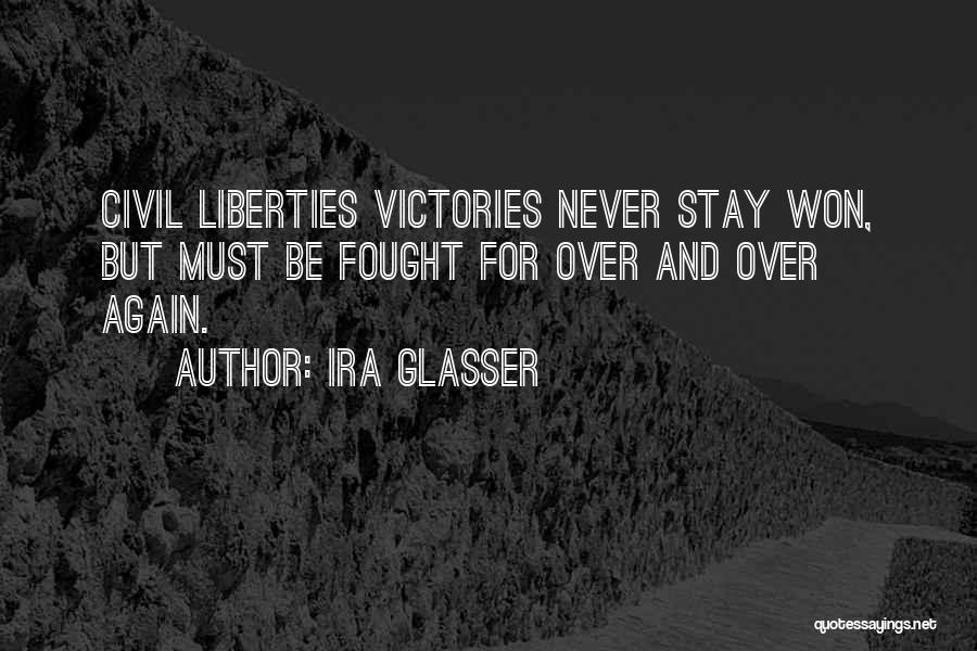 Ira Glasser Quotes: Civil Liberties Victories Never Stay Won, But Must Be Fought For Over And Over Again.