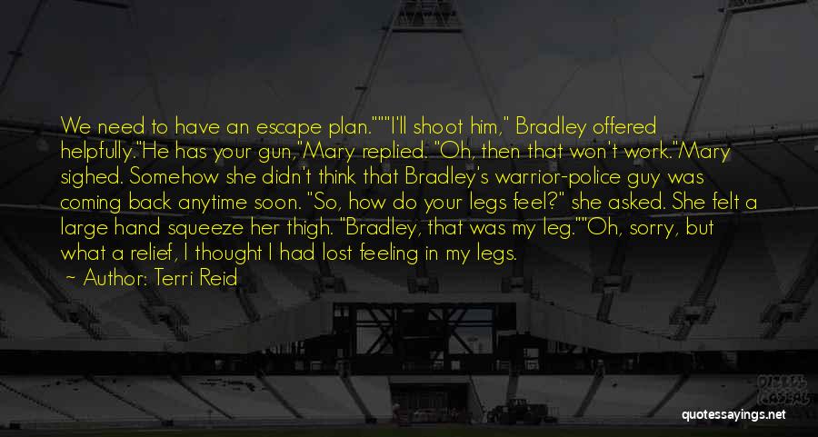 Terri Reid Quotes: We Need To Have An Escape Plan.i'll Shoot Him, Bradley Offered Helpfully.he Has Your Gun,mary Replied. Oh, Then That Won't