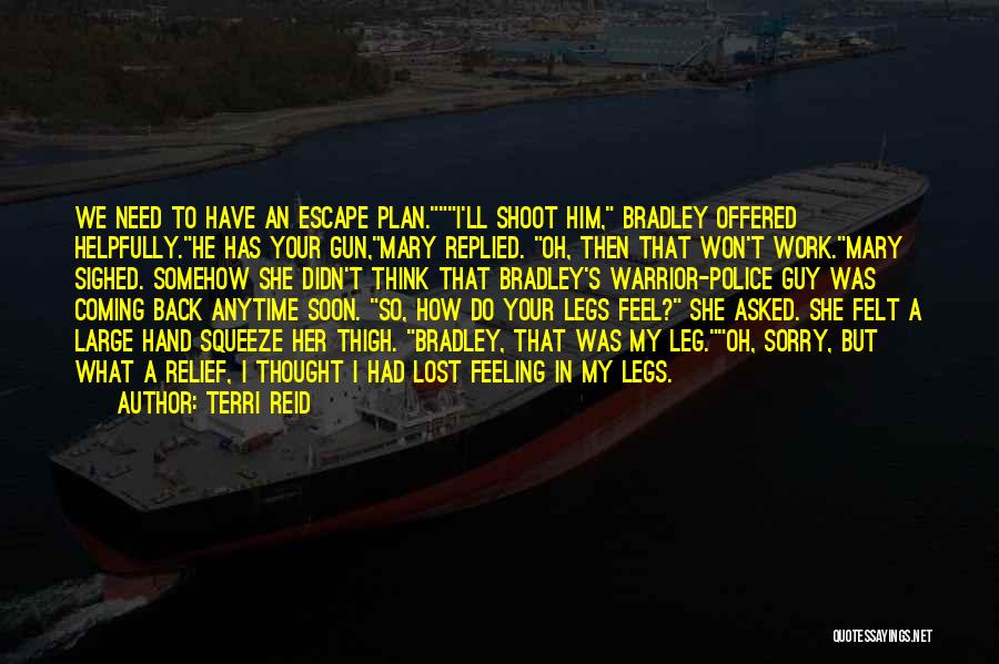 Terri Reid Quotes: We Need To Have An Escape Plan.i'll Shoot Him, Bradley Offered Helpfully.he Has Your Gun,mary Replied. Oh, Then That Won't