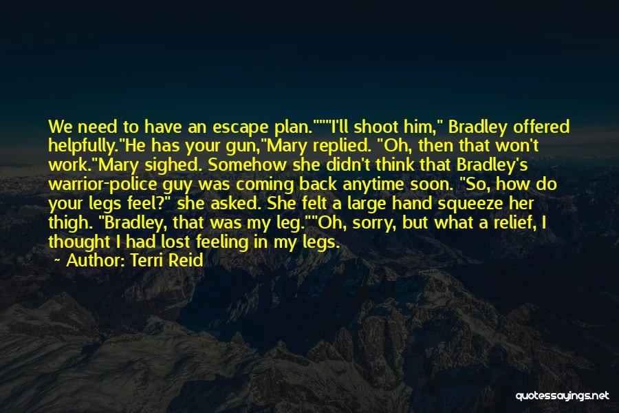 Terri Reid Quotes: We Need To Have An Escape Plan.i'll Shoot Him, Bradley Offered Helpfully.he Has Your Gun,mary Replied. Oh, Then That Won't