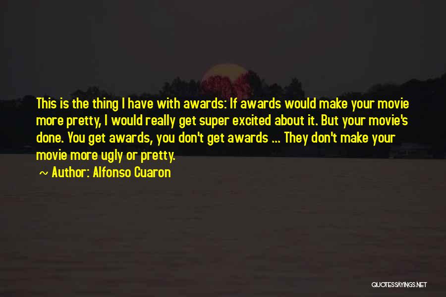 Alfonso Cuaron Quotes: This Is The Thing I Have With Awards: If Awards Would Make Your Movie More Pretty, I Would Really Get