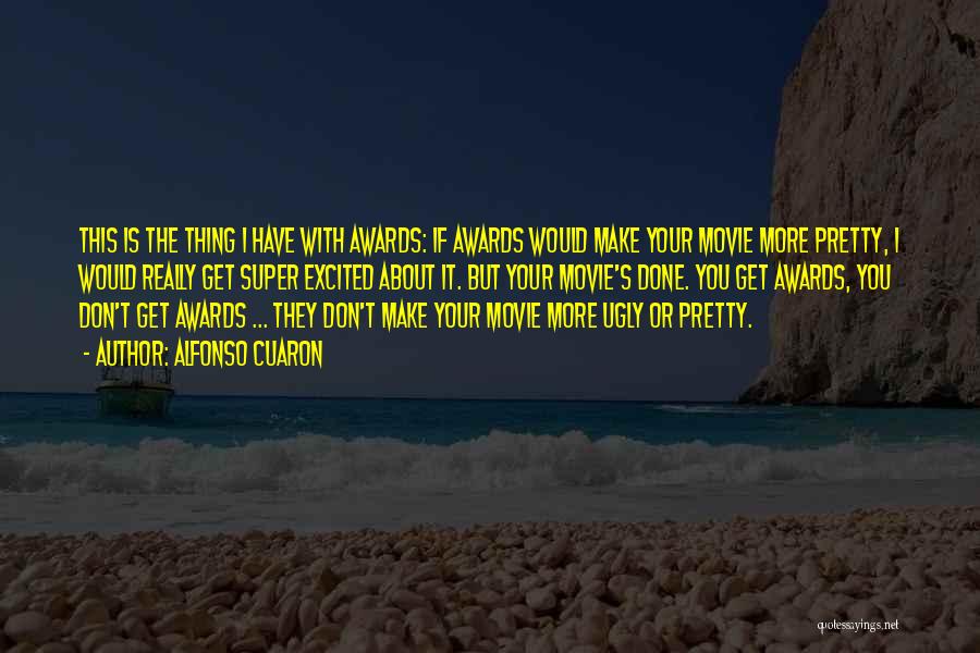 Alfonso Cuaron Quotes: This Is The Thing I Have With Awards: If Awards Would Make Your Movie More Pretty, I Would Really Get