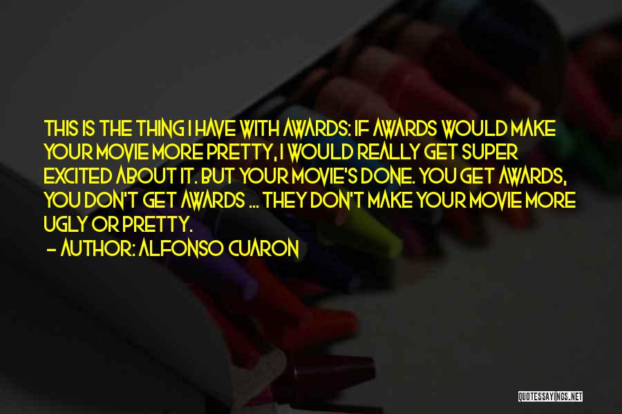 Alfonso Cuaron Quotes: This Is The Thing I Have With Awards: If Awards Would Make Your Movie More Pretty, I Would Really Get