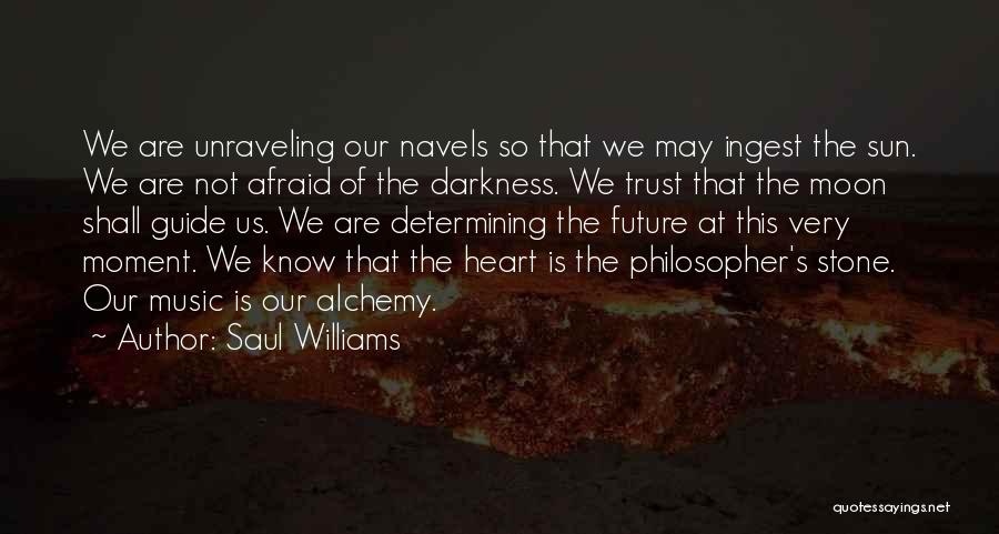 Saul Williams Quotes: We Are Unraveling Our Navels So That We May Ingest The Sun. We Are Not Afraid Of The Darkness. We