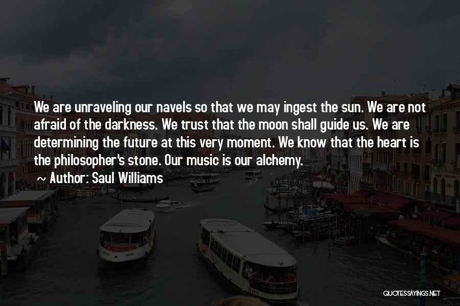 Saul Williams Quotes: We Are Unraveling Our Navels So That We May Ingest The Sun. We Are Not Afraid Of The Darkness. We