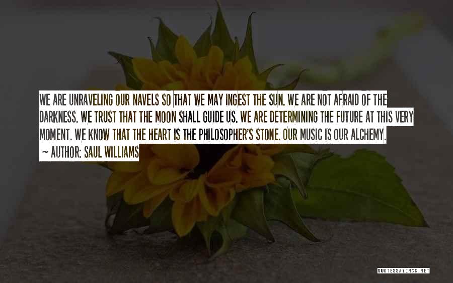 Saul Williams Quotes: We Are Unraveling Our Navels So That We May Ingest The Sun. We Are Not Afraid Of The Darkness. We