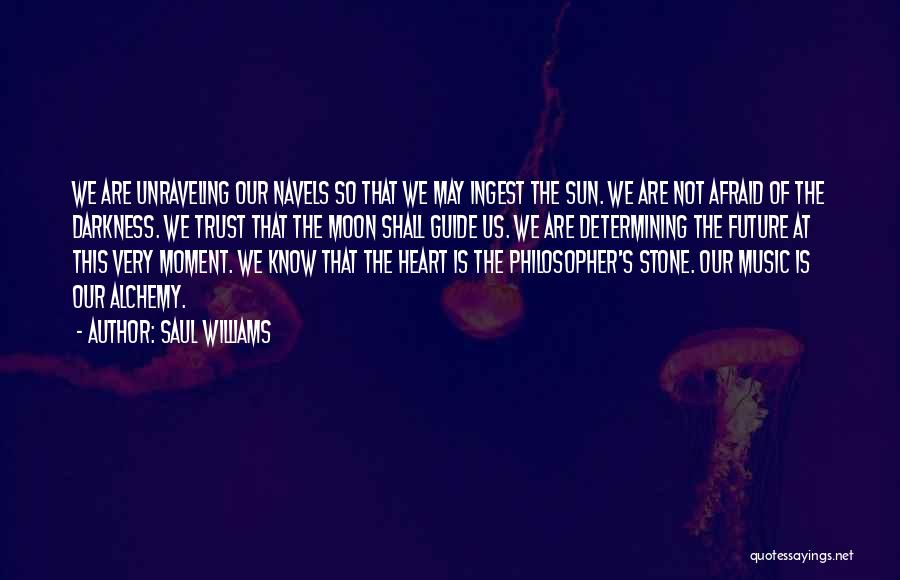 Saul Williams Quotes: We Are Unraveling Our Navels So That We May Ingest The Sun. We Are Not Afraid Of The Darkness. We