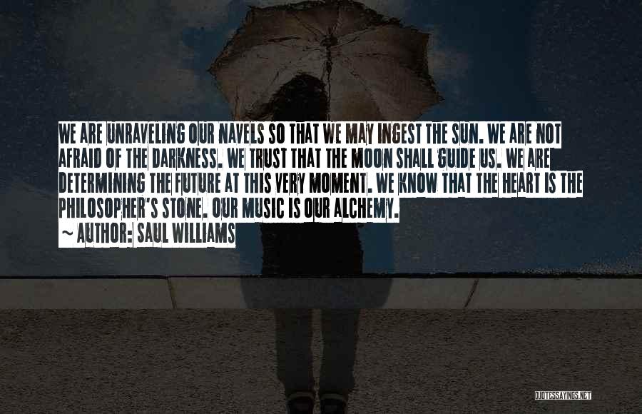 Saul Williams Quotes: We Are Unraveling Our Navels So That We May Ingest The Sun. We Are Not Afraid Of The Darkness. We