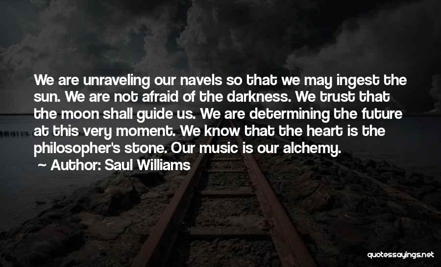 Saul Williams Quotes: We Are Unraveling Our Navels So That We May Ingest The Sun. We Are Not Afraid Of The Darkness. We