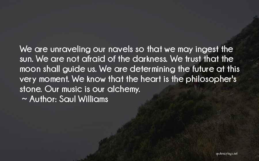 Saul Williams Quotes: We Are Unraveling Our Navels So That We May Ingest The Sun. We Are Not Afraid Of The Darkness. We