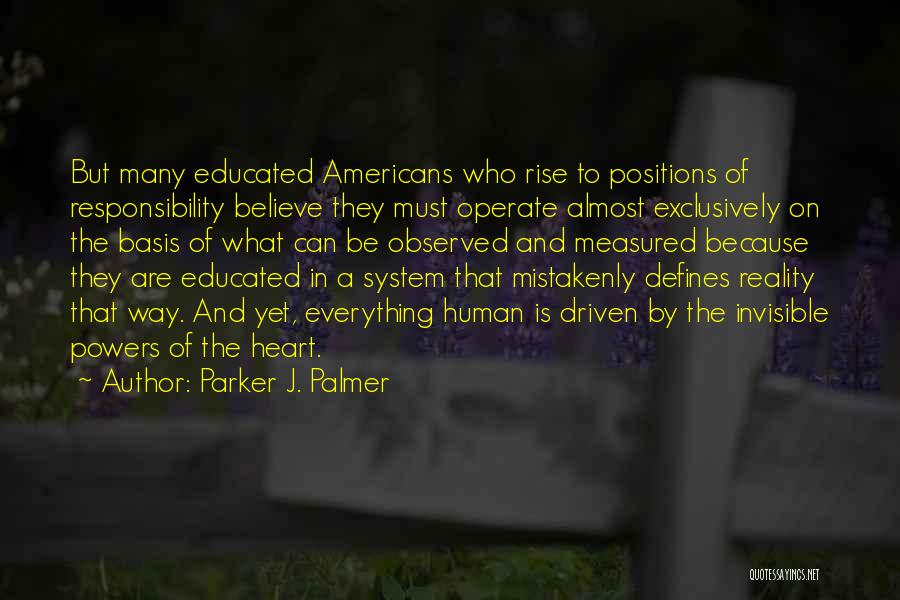 Parker J. Palmer Quotes: But Many Educated Americans Who Rise To Positions Of Responsibility Believe They Must Operate Almost Exclusively On The Basis Of