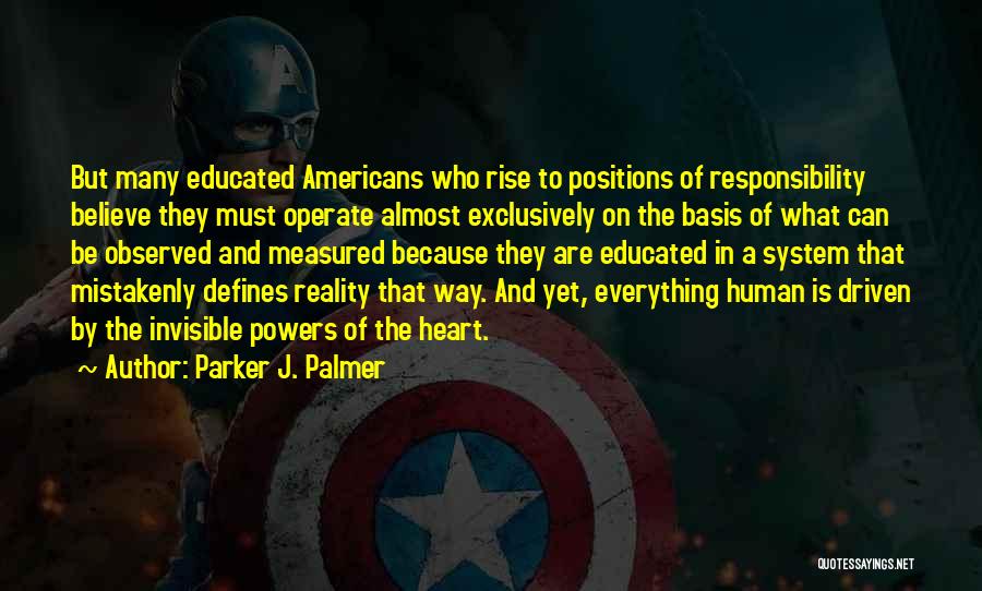 Parker J. Palmer Quotes: But Many Educated Americans Who Rise To Positions Of Responsibility Believe They Must Operate Almost Exclusively On The Basis Of