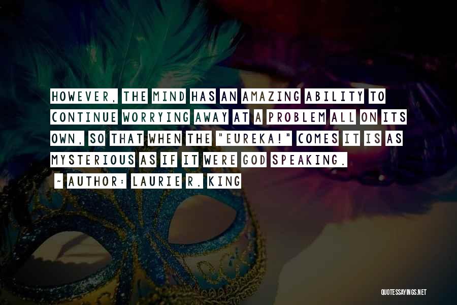 Laurie R. King Quotes: However, The Mind Has An Amazing Ability To Continue Worrying Away At A Problem All On Its Own, So That