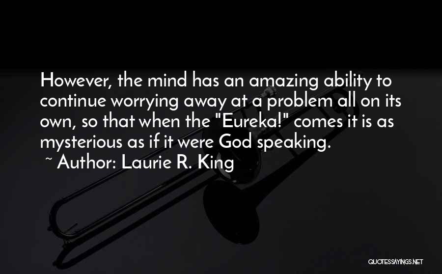 Laurie R. King Quotes: However, The Mind Has An Amazing Ability To Continue Worrying Away At A Problem All On Its Own, So That