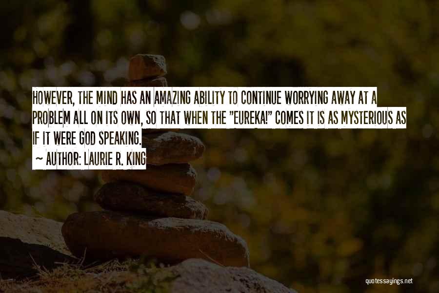 Laurie R. King Quotes: However, The Mind Has An Amazing Ability To Continue Worrying Away At A Problem All On Its Own, So That