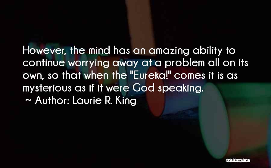 Laurie R. King Quotes: However, The Mind Has An Amazing Ability To Continue Worrying Away At A Problem All On Its Own, So That