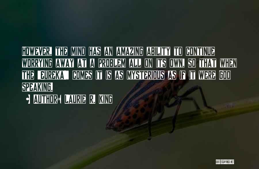 Laurie R. King Quotes: However, The Mind Has An Amazing Ability To Continue Worrying Away At A Problem All On Its Own, So That