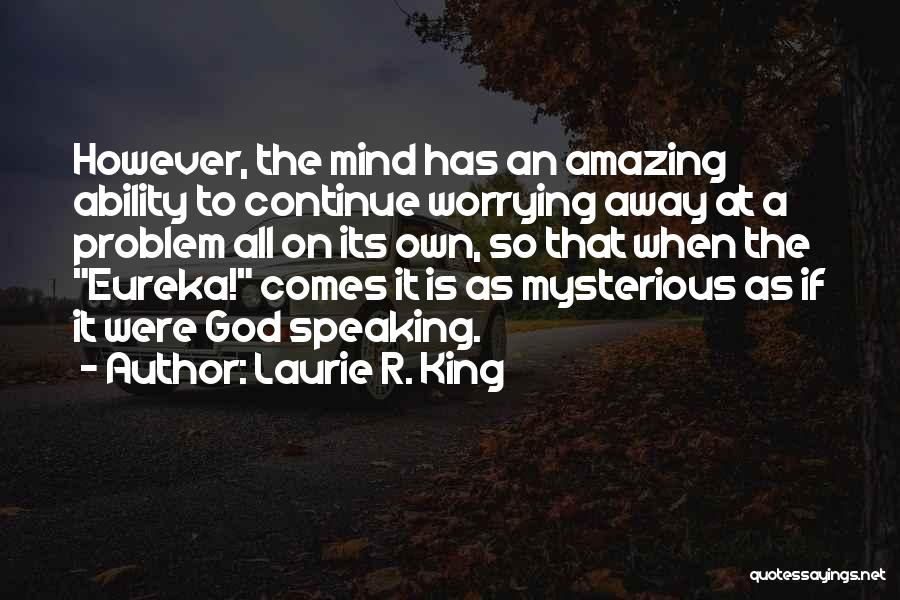 Laurie R. King Quotes: However, The Mind Has An Amazing Ability To Continue Worrying Away At A Problem All On Its Own, So That