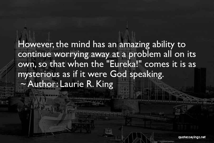 Laurie R. King Quotes: However, The Mind Has An Amazing Ability To Continue Worrying Away At A Problem All On Its Own, So That