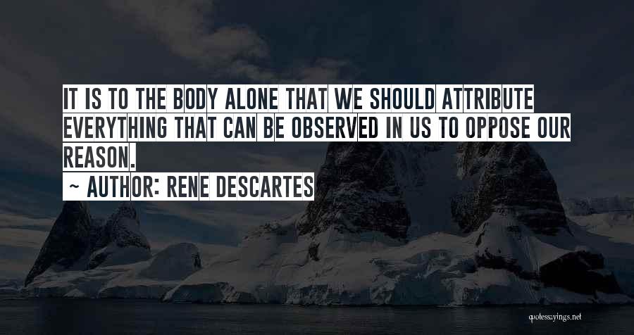 Rene Descartes Quotes: It Is To The Body Alone That We Should Attribute Everything That Can Be Observed In Us To Oppose Our