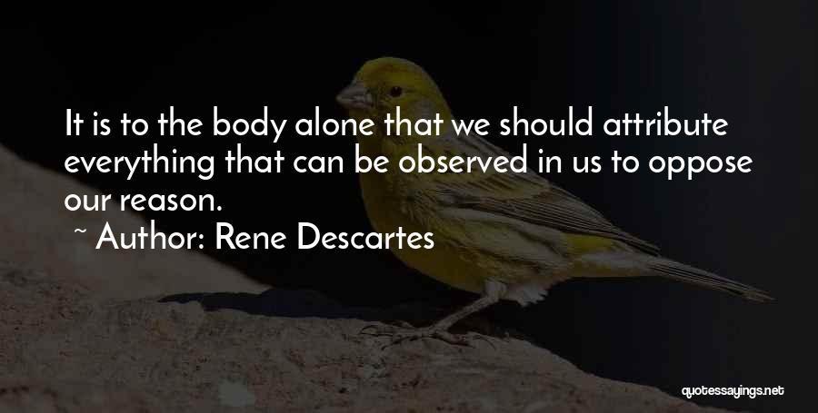 Rene Descartes Quotes: It Is To The Body Alone That We Should Attribute Everything That Can Be Observed In Us To Oppose Our