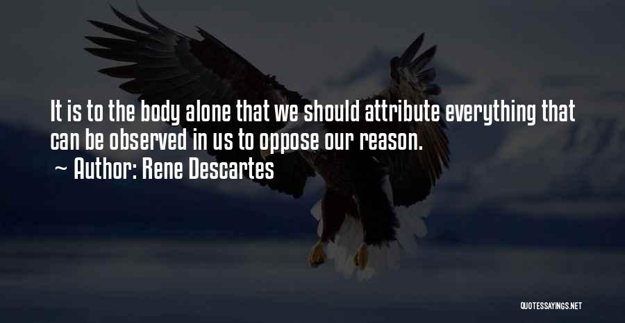 Rene Descartes Quotes: It Is To The Body Alone That We Should Attribute Everything That Can Be Observed In Us To Oppose Our